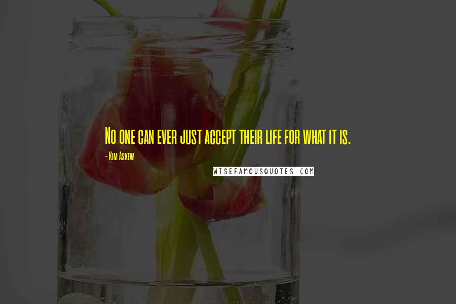 Kim Askew Quotes: No one can ever just accept their life for what it is.