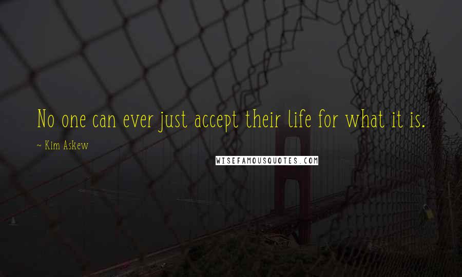 Kim Askew Quotes: No one can ever just accept their life for what it is.