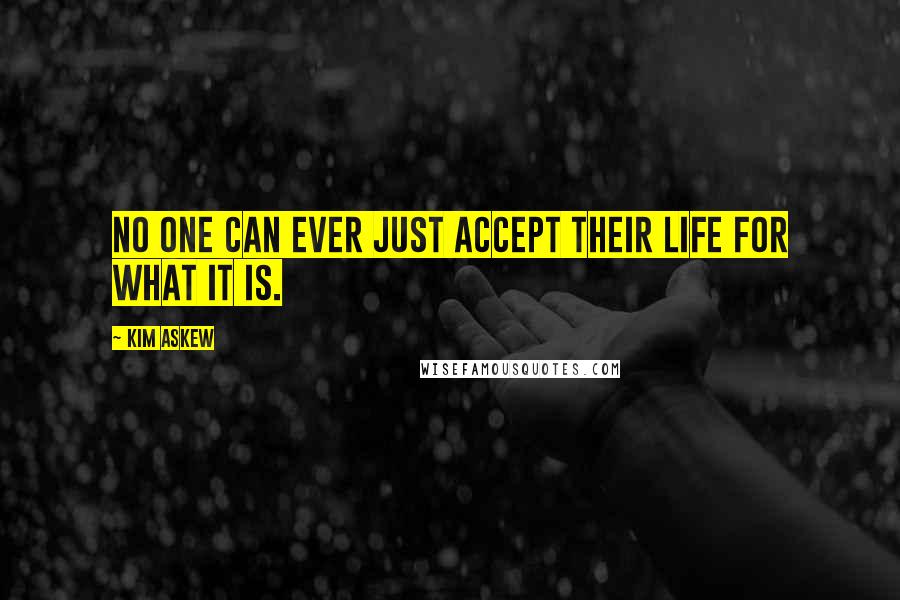 Kim Askew Quotes: No one can ever just accept their life for what it is.