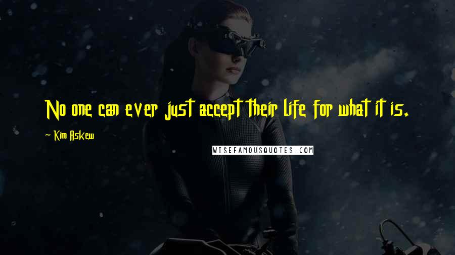 Kim Askew Quotes: No one can ever just accept their life for what it is.