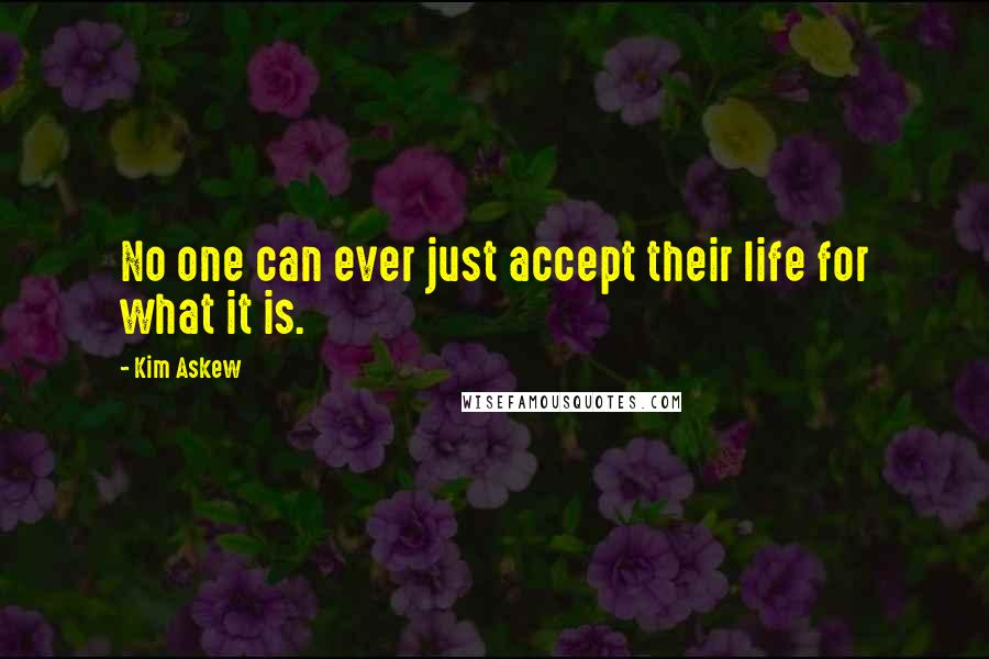 Kim Askew Quotes: No one can ever just accept their life for what it is.