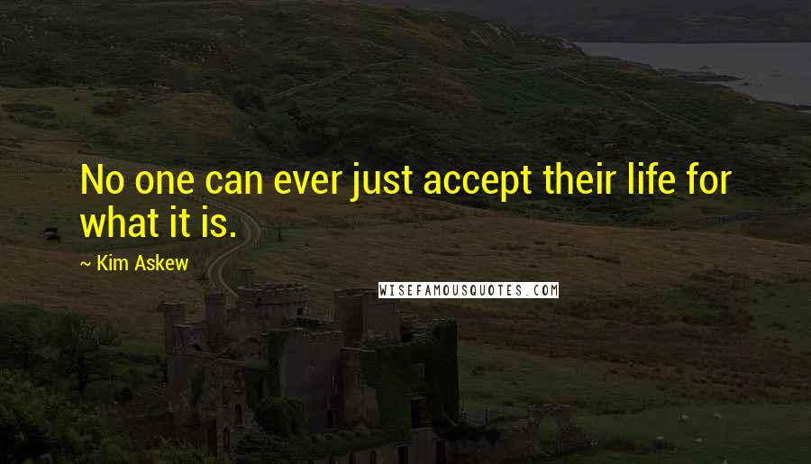 Kim Askew Quotes: No one can ever just accept their life for what it is.