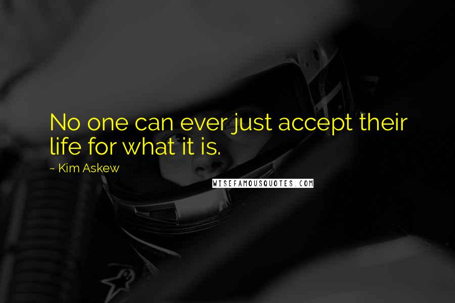 Kim Askew Quotes: No one can ever just accept their life for what it is.