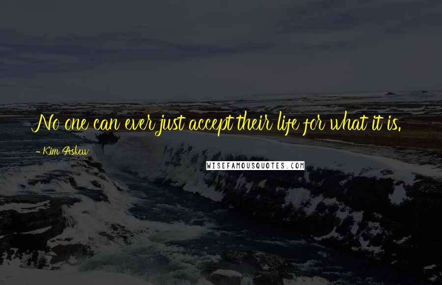 Kim Askew Quotes: No one can ever just accept their life for what it is.