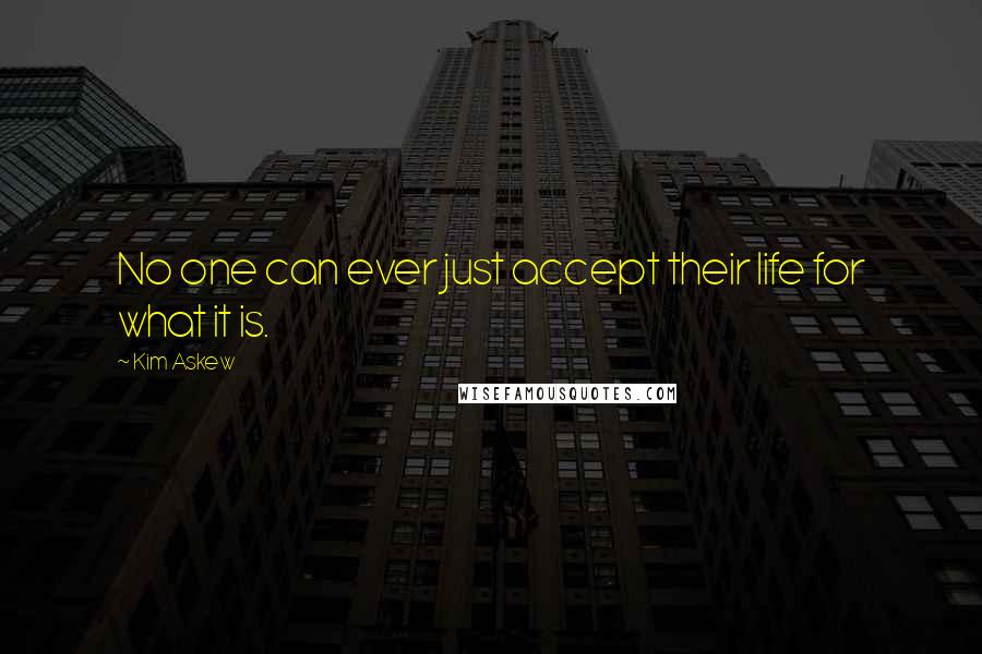 Kim Askew Quotes: No one can ever just accept their life for what it is.