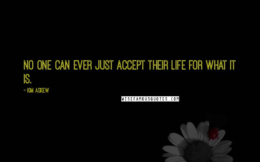 Kim Askew Quotes: No one can ever just accept their life for what it is.