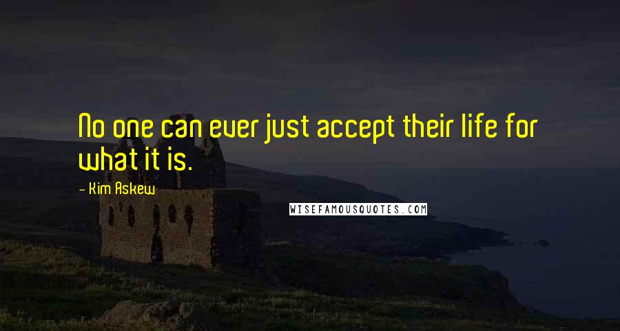 Kim Askew Quotes: No one can ever just accept their life for what it is.