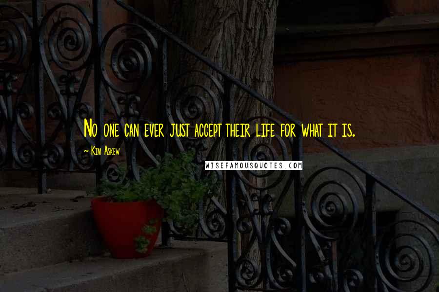 Kim Askew Quotes: No one can ever just accept their life for what it is.