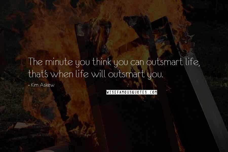 Kim Askew Quotes: The minute you think you can outsmart life, that's when life will outsmart you.