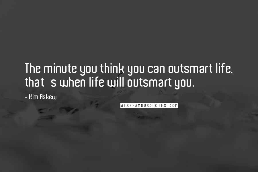 Kim Askew Quotes: The minute you think you can outsmart life, that's when life will outsmart you.