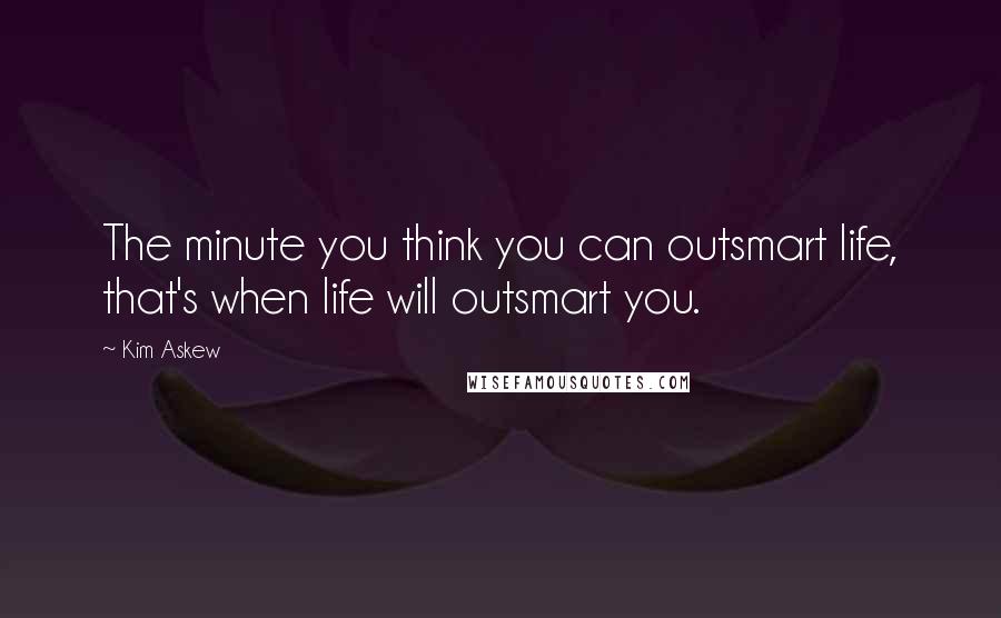 Kim Askew Quotes: The minute you think you can outsmart life, that's when life will outsmart you.