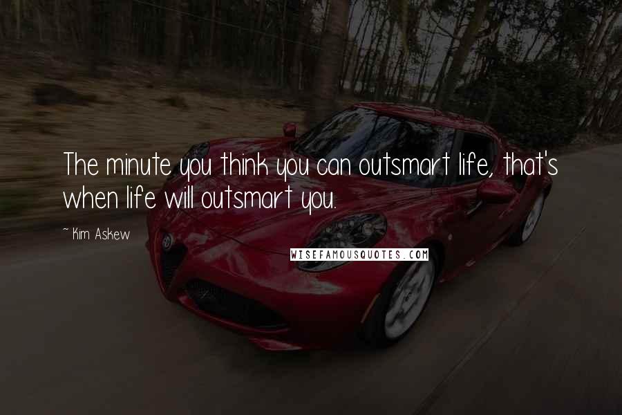 Kim Askew Quotes: The minute you think you can outsmart life, that's when life will outsmart you.