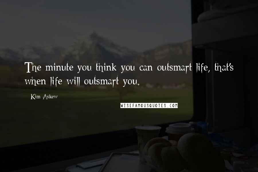 Kim Askew Quotes: The minute you think you can outsmart life, that's when life will outsmart you.