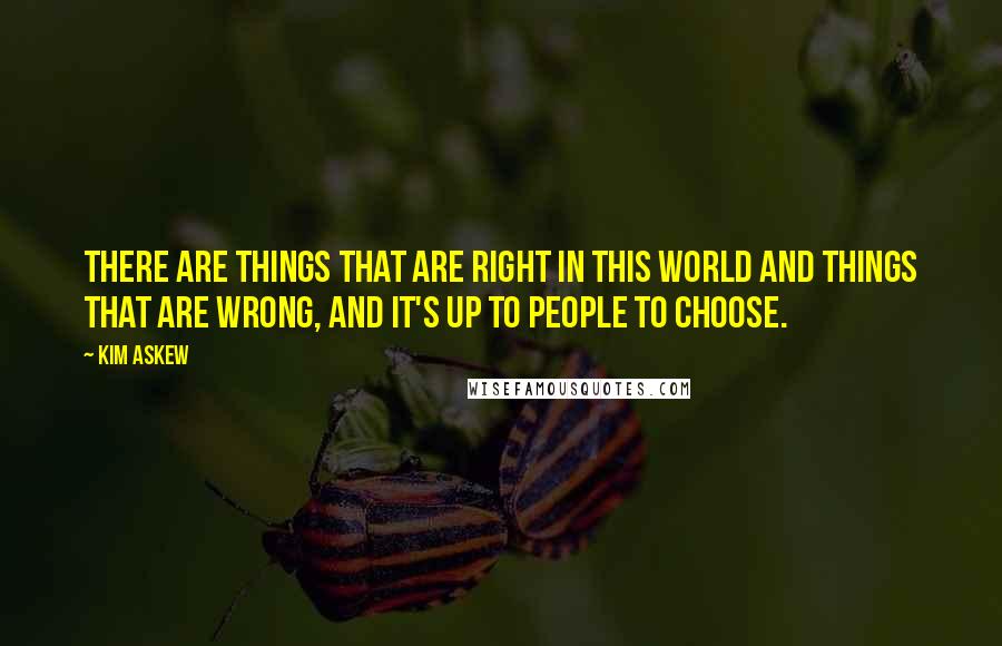 Kim Askew Quotes: There are things that are right in this world and things that are wrong, and it's up to people to choose.