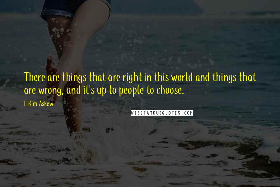 Kim Askew Quotes: There are things that are right in this world and things that are wrong, and it's up to people to choose.