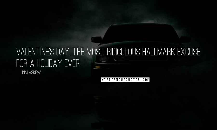 Kim Askew Quotes: Valentine's Day. The most ridiculous Hallmark excuse for a holiday ever.