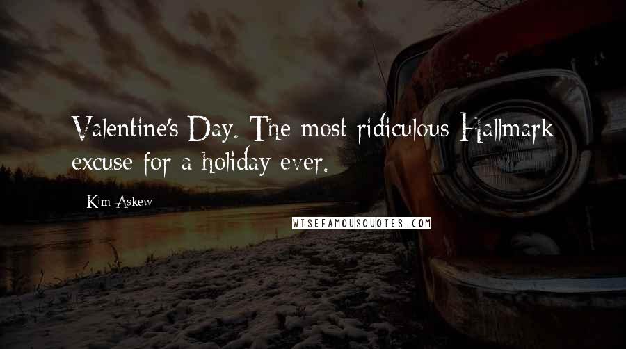 Kim Askew Quotes: Valentine's Day. The most ridiculous Hallmark excuse for a holiday ever.