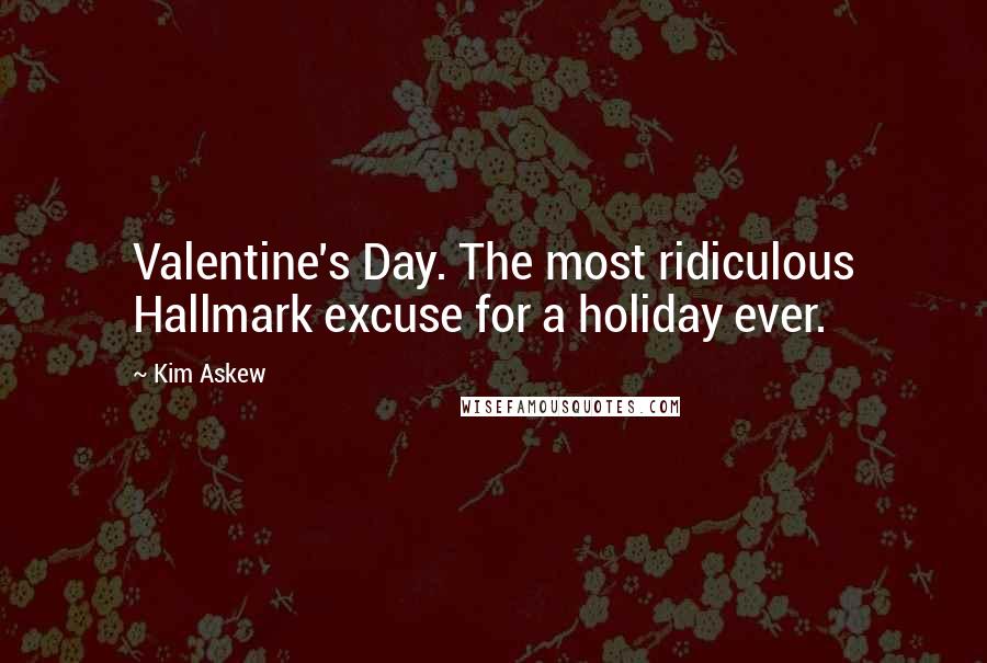 Kim Askew Quotes: Valentine's Day. The most ridiculous Hallmark excuse for a holiday ever.