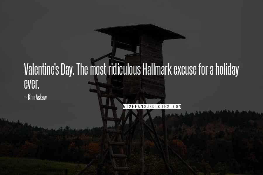 Kim Askew Quotes: Valentine's Day. The most ridiculous Hallmark excuse for a holiday ever.