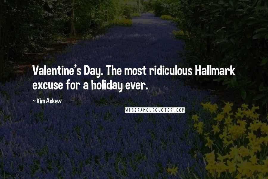 Kim Askew Quotes: Valentine's Day. The most ridiculous Hallmark excuse for a holiday ever.