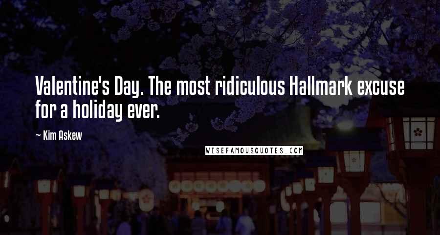 Kim Askew Quotes: Valentine's Day. The most ridiculous Hallmark excuse for a holiday ever.