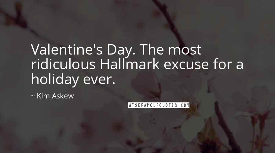 Kim Askew Quotes: Valentine's Day. The most ridiculous Hallmark excuse for a holiday ever.