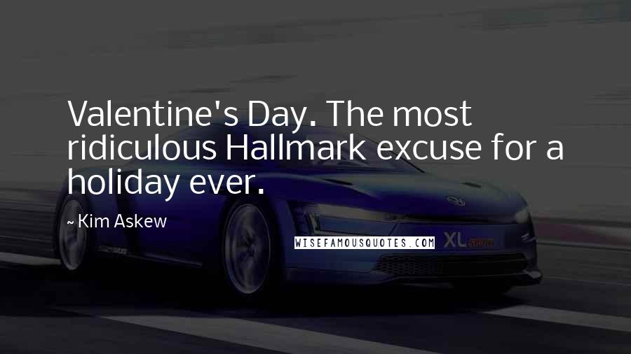 Kim Askew Quotes: Valentine's Day. The most ridiculous Hallmark excuse for a holiday ever.