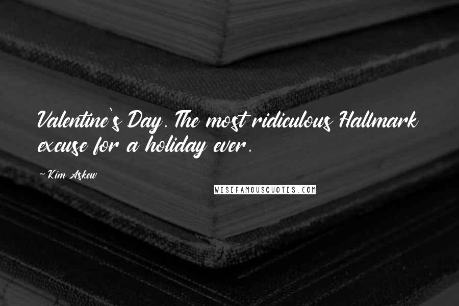 Kim Askew Quotes: Valentine's Day. The most ridiculous Hallmark excuse for a holiday ever.