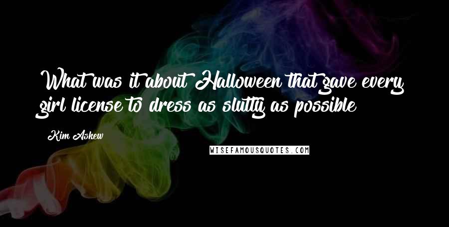 Kim Askew Quotes: What was it about Halloween that gave every girl license to dress as slutty as possible?