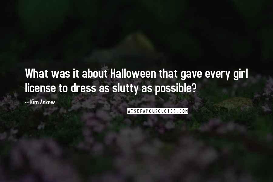 Kim Askew Quotes: What was it about Halloween that gave every girl license to dress as slutty as possible?