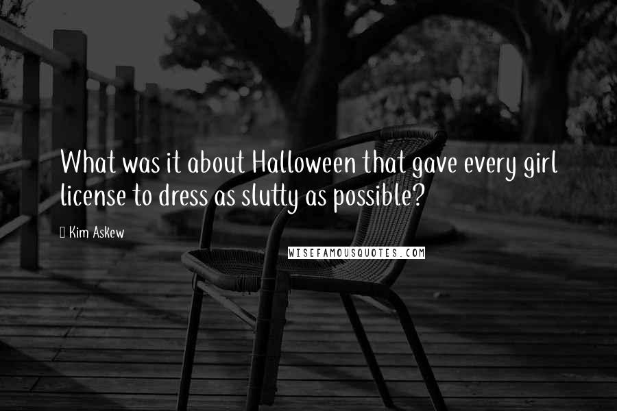 Kim Askew Quotes: What was it about Halloween that gave every girl license to dress as slutty as possible?