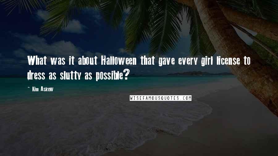 Kim Askew Quotes: What was it about Halloween that gave every girl license to dress as slutty as possible?