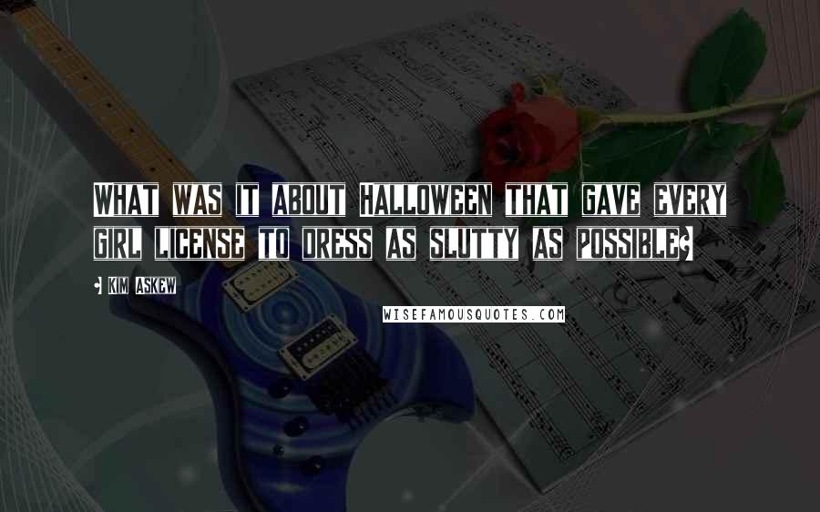 Kim Askew Quotes: What was it about Halloween that gave every girl license to dress as slutty as possible?