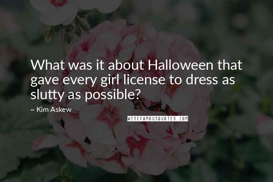 Kim Askew Quotes: What was it about Halloween that gave every girl license to dress as slutty as possible?