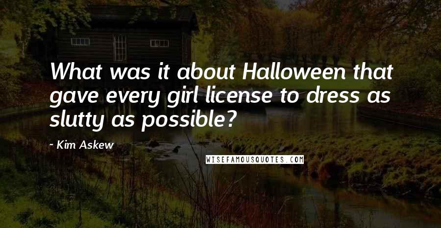 Kim Askew Quotes: What was it about Halloween that gave every girl license to dress as slutty as possible?