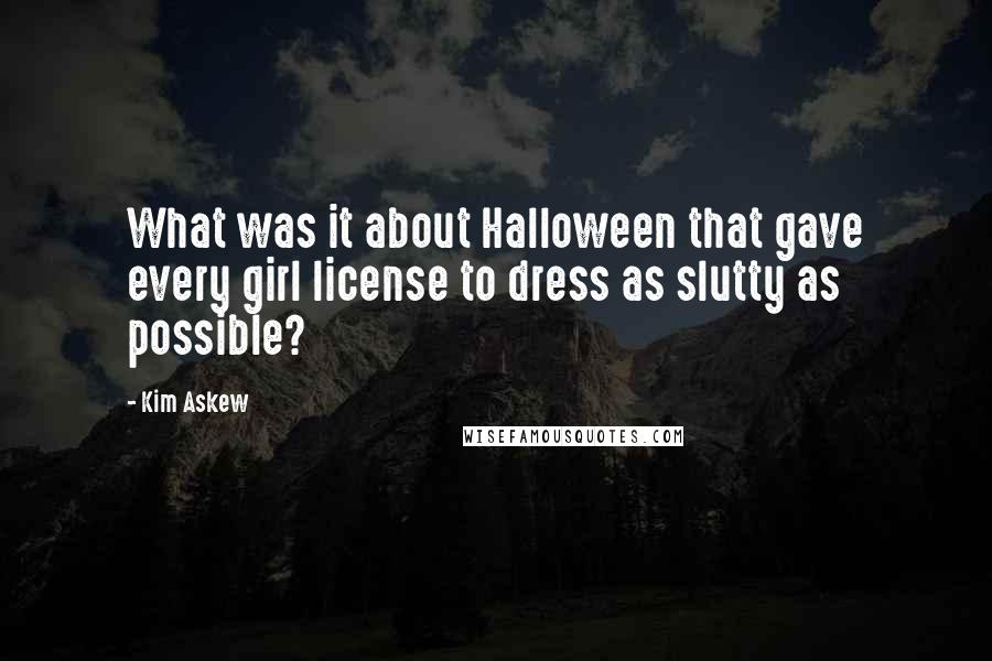 Kim Askew Quotes: What was it about Halloween that gave every girl license to dress as slutty as possible?