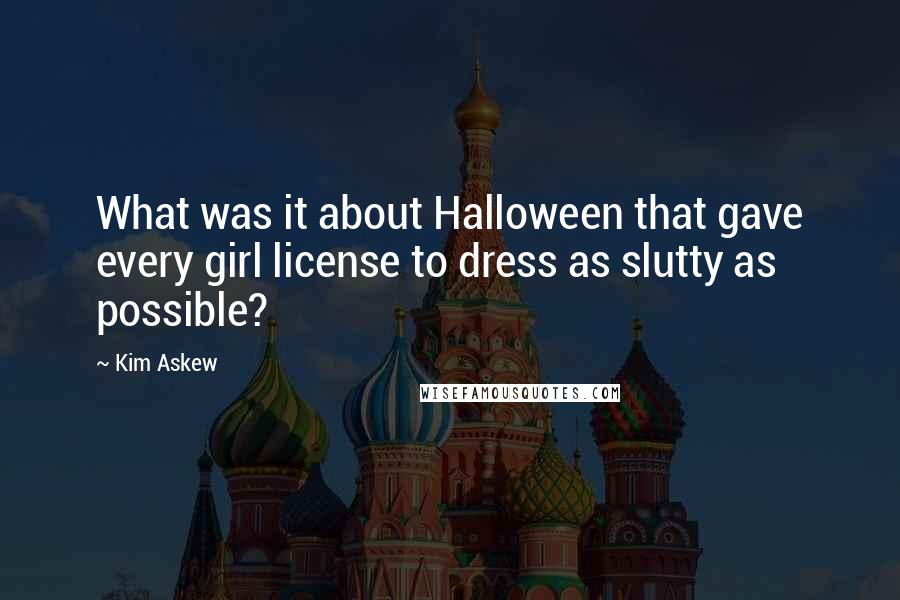 Kim Askew Quotes: What was it about Halloween that gave every girl license to dress as slutty as possible?