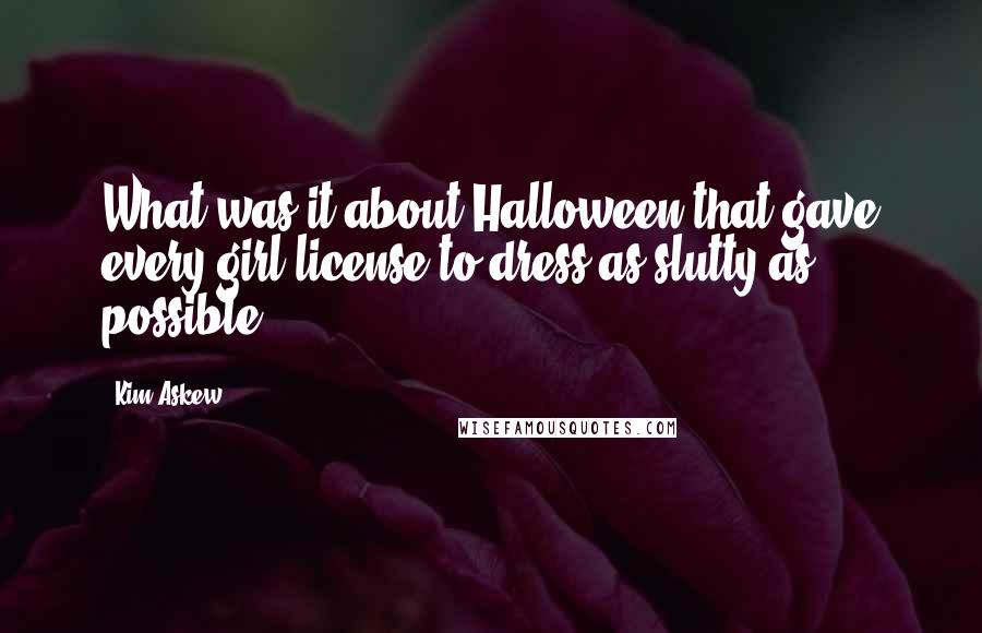 Kim Askew Quotes: What was it about Halloween that gave every girl license to dress as slutty as possible?