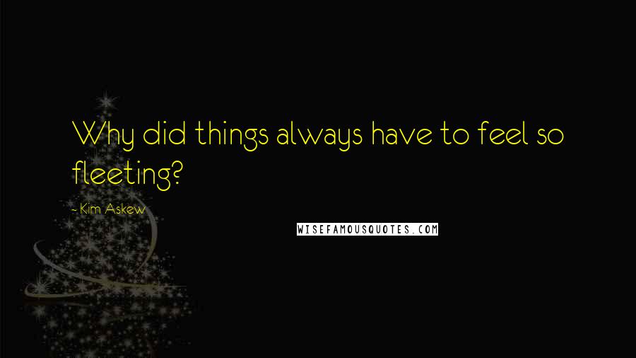 Kim Askew Quotes: Why did things always have to feel so fleeting?