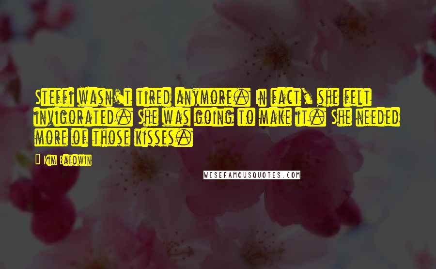 Kim Baldwin Quotes: Steffi wasn't tired anymore. In fact, she felt invigorated. She was going to make it. She needed more of those kisses.