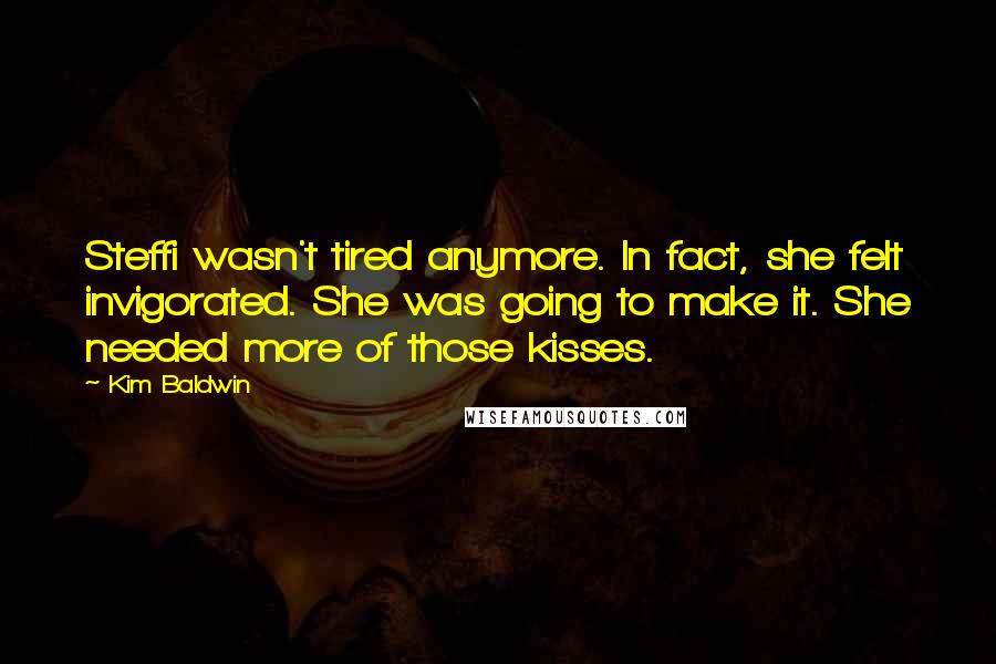 Kim Baldwin Quotes: Steffi wasn't tired anymore. In fact, she felt invigorated. She was going to make it. She needed more of those kisses.