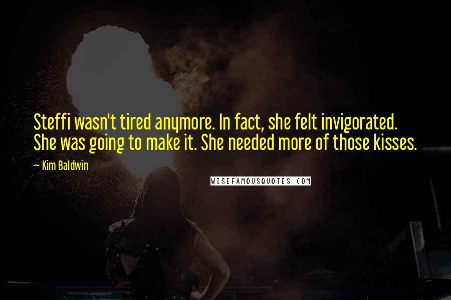 Kim Baldwin Quotes: Steffi wasn't tired anymore. In fact, she felt invigorated. She was going to make it. She needed more of those kisses.