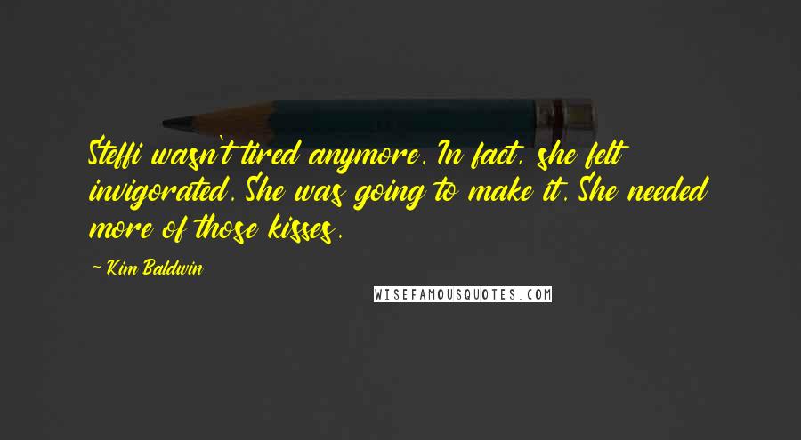 Kim Baldwin Quotes: Steffi wasn't tired anymore. In fact, she felt invigorated. She was going to make it. She needed more of those kisses.