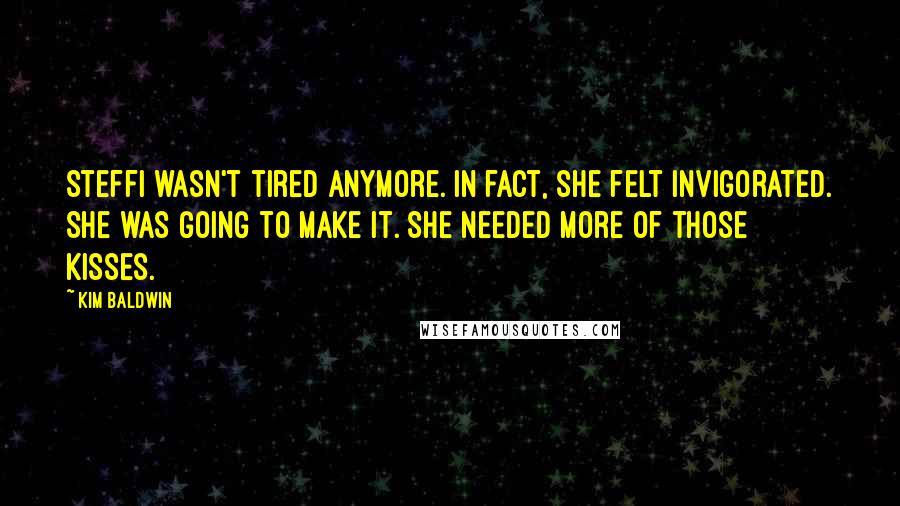 Kim Baldwin Quotes: Steffi wasn't tired anymore. In fact, she felt invigorated. She was going to make it. She needed more of those kisses.