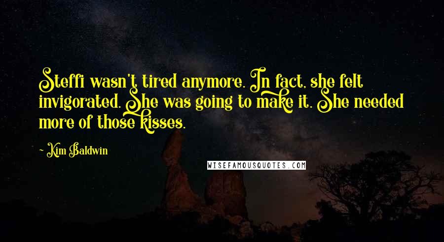 Kim Baldwin Quotes: Steffi wasn't tired anymore. In fact, she felt invigorated. She was going to make it. She needed more of those kisses.