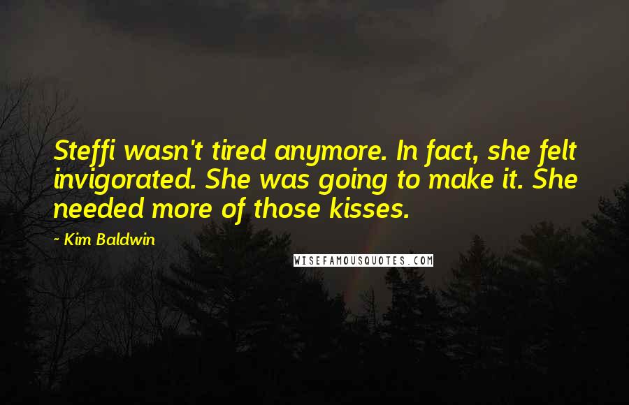 Kim Baldwin Quotes: Steffi wasn't tired anymore. In fact, she felt invigorated. She was going to make it. She needed more of those kisses.