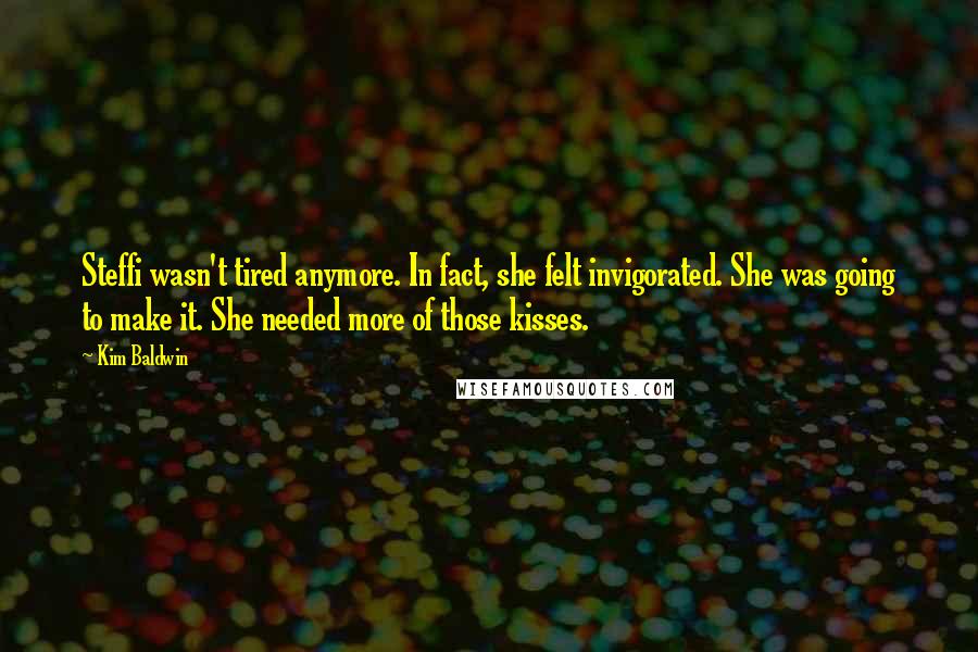 Kim Baldwin Quotes: Steffi wasn't tired anymore. In fact, she felt invigorated. She was going to make it. She needed more of those kisses.