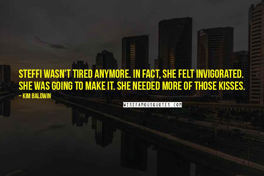 Kim Baldwin Quotes: Steffi wasn't tired anymore. In fact, she felt invigorated. She was going to make it. She needed more of those kisses.