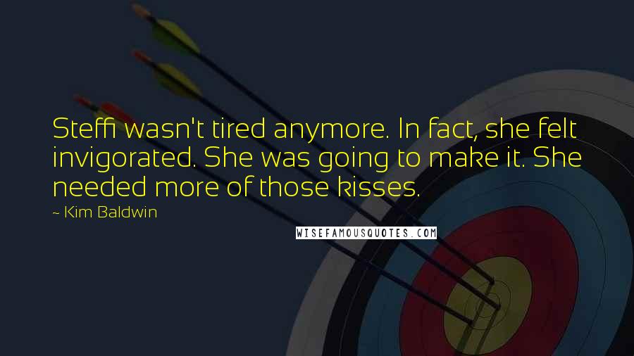 Kim Baldwin Quotes: Steffi wasn't tired anymore. In fact, she felt invigorated. She was going to make it. She needed more of those kisses.