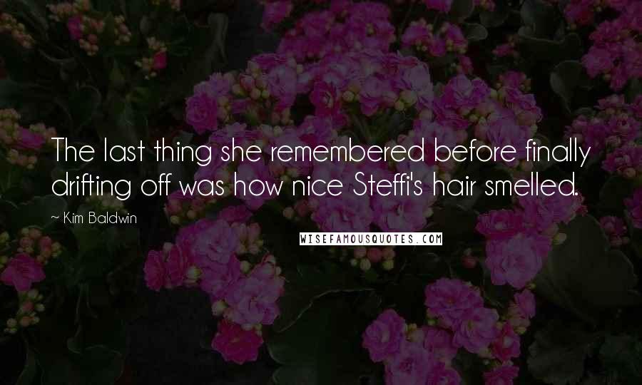 Kim Baldwin Quotes: The last thing she remembered before finally drifting off was how nice Steffi's hair smelled.